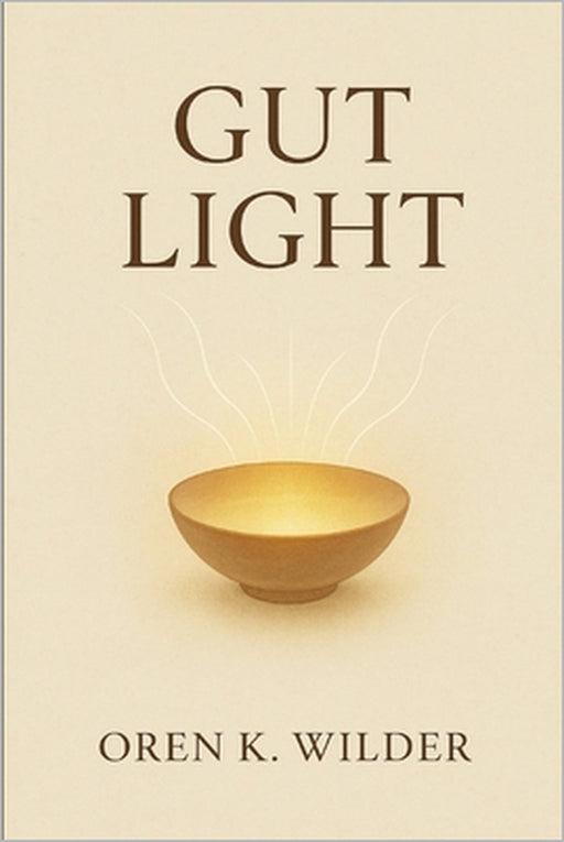 Gut Light: A Book of Presence While Eating by Oren K. Wilder