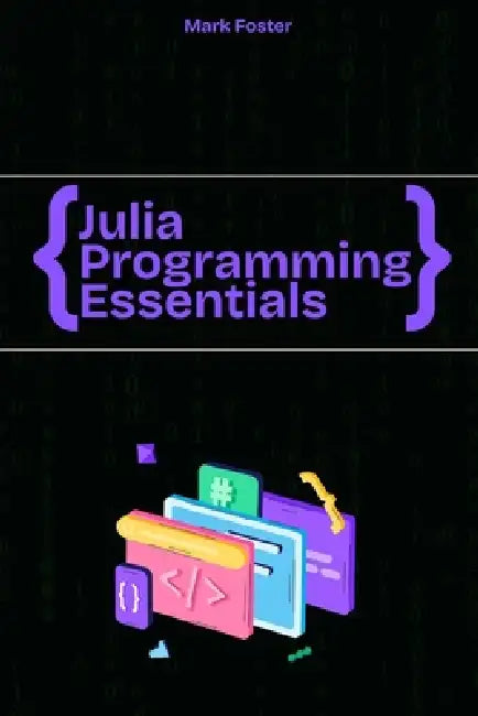 Julia Programming Essentials: Data Types, Collections, and Control Structures by Mark Foster