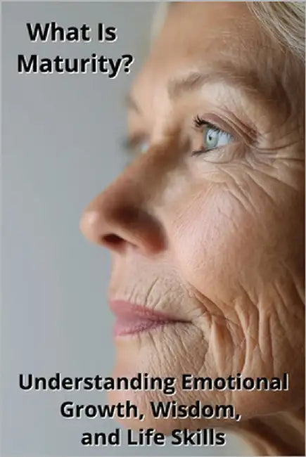 What Is Maturity? Understanding Emotional Growth, Wisdom, and Life Skills by Harding, Karen