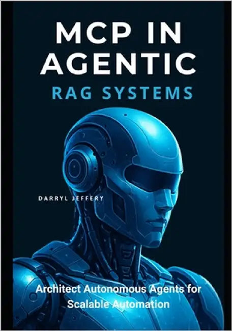 MCP in Agentic RAG Systems: Architect Autonomous Agents for Scalable Automation by Jeffery, Darryl