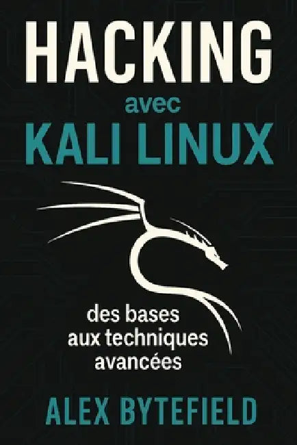 Hacking avec Kali Linux, des bases aux techniques avancées by Alex Bytefield