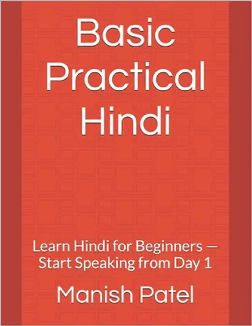 Basic Practical Hindi: Learn Hindi for Beginners - Start Speaking from Day 1 by Patel, Manish