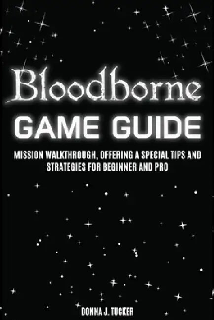 Bloodbourne Game Guide: Mission Walkthrough, Offering a Special Tips and Strategies for Beginner and Pro by Donna J. Tucker