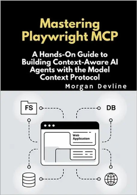 Mastering Playwright MCP: A Hands-On Guide to Building Context-Aware AI Agents with the Model Context Protocol by Devline, Morgan