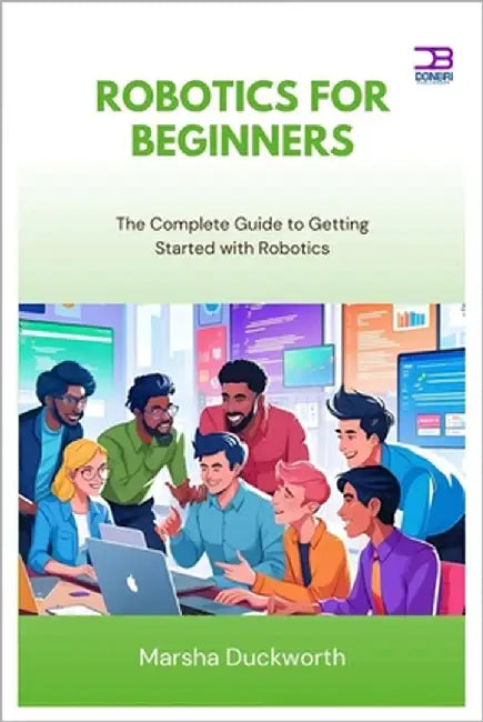 Robotics for Beginners: The Complete Guide to Getting Started with Robotics by Duckworth, Marsha