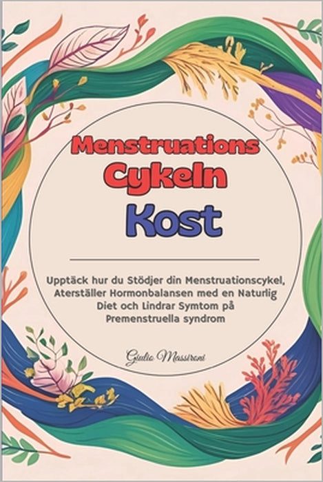 Menstruations Cykeln Kost: Upptäck hur du Stödjer din Menstruationscykel, Aterställer Hormonbalansen med en Naturlig Diet och Lindrar Symtom på Premen by Giulio Massironi
