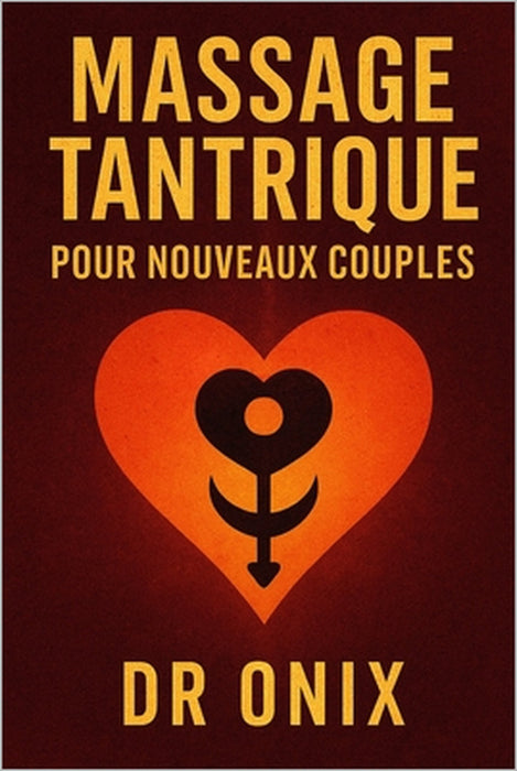 Massage Tantrique Pour Nouveaux Couples: Comment créer une connexion profonde et intime dès le départ avec une technique de massage sensoriel en SEULE by Onix, Onix