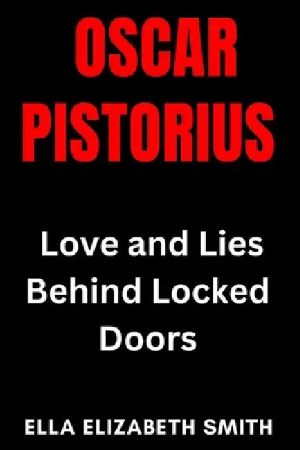 Oscar Pistorius: Love and Lies Behind Locked Doors by Ella Elizabeth Smith