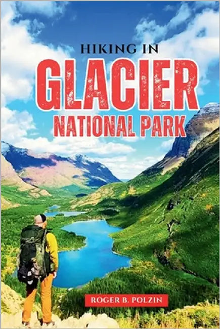 Hiking in Glacier National Park: The Essential Trail Guide to Day Hikes, Backpacking Adventures, Wildlife Encounters & Planning Tips in Montana's Rugg by Polzin, Roger B.