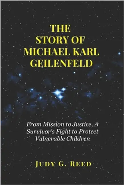 The Story of Michael Karl Geilenfeld: From Mission to Justice, A Survivor's Fight to Protect Vulnerable Children by Reed, Judy G.