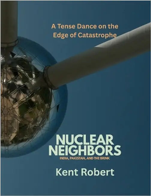 Nuclear Neighbors: India, Pakistan, and the Brink: A Tense Dance on the Edge of Catastrophe by Roberts, Kent