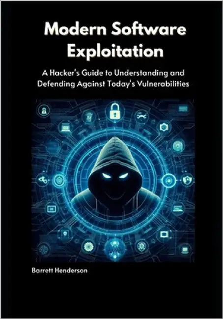 Modern Software Exploitation: A Hacker's Guide to Understanding and Defending Against Today's Vulnerabilities by Henderson, Barrett