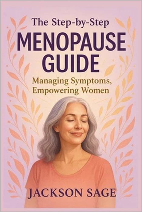 The Step- By- Step Menopause Guide: Empowering Women, Managing Symptoms by Jackson Sage