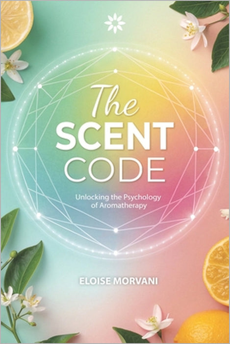 The Scent Code: Unlocking the Psychology of Aromatherapy by Eloise Morvani
