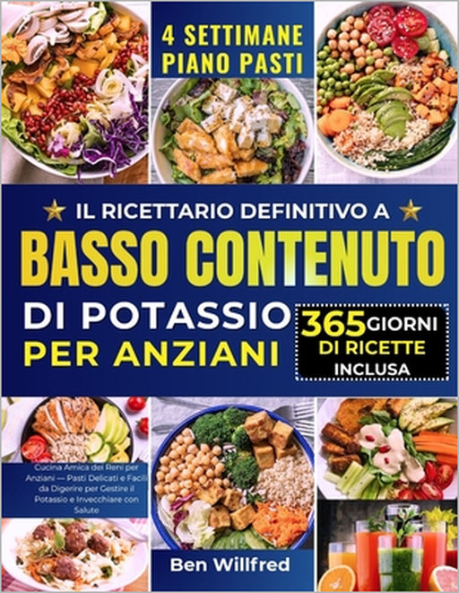 Il Ricettario Definitivo a Basso Contenuto Di Potassio Per Anziani: Cucina Amica dei Reni per Anziani - Pasti Delicati e Facili da Digerire per Gestir by Ben Willfred