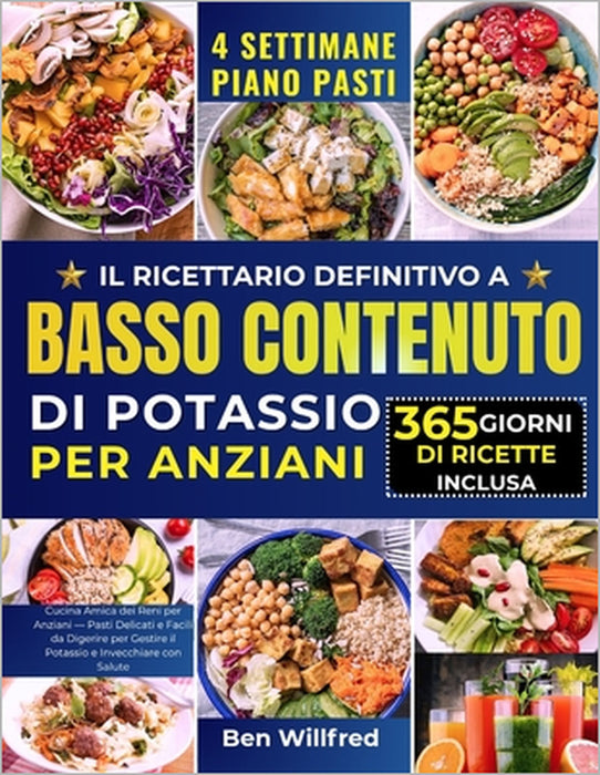 Il Ricettario Definitivo a Basso Contenuto Di Potassio Per Anziani: Cucina Amica dei Reni per Anziani - Pasti Delicati e Facili da Digerire per Gestir by Ben Willfred