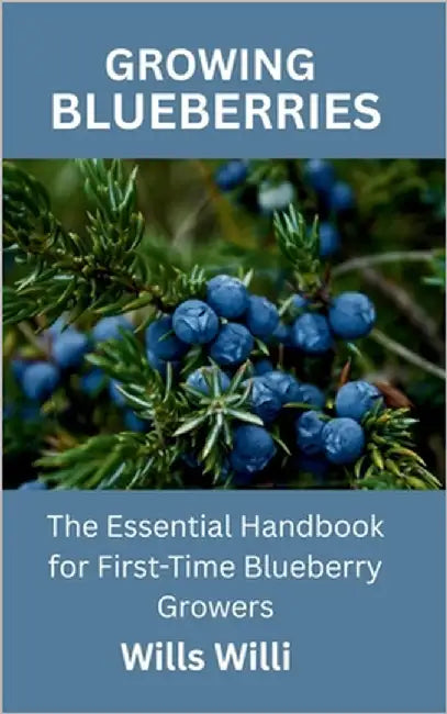 Growing Blueberries: The Essential Handbook for First-Time Blueberry Growers by Willi, Wills