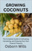 Growing Coconuts: The Complete Guide to Cultivating, Harvesting, and Enjoying Your Own Tropical Treasure by Wills, Osborn