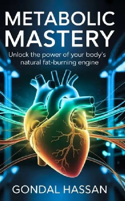 Metabolic Mastery: Unlock The Power Of Your Body's Natural Fat-Burning Engine by Gondal Hassan