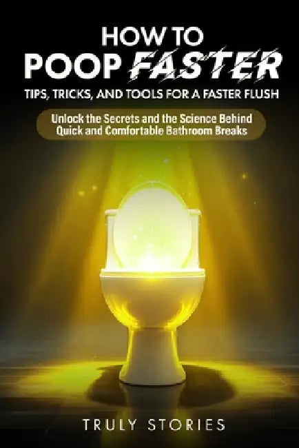 How to Poop Faster: Tips, Tricks, and Tools for a Faster Flush by Truly Stories
