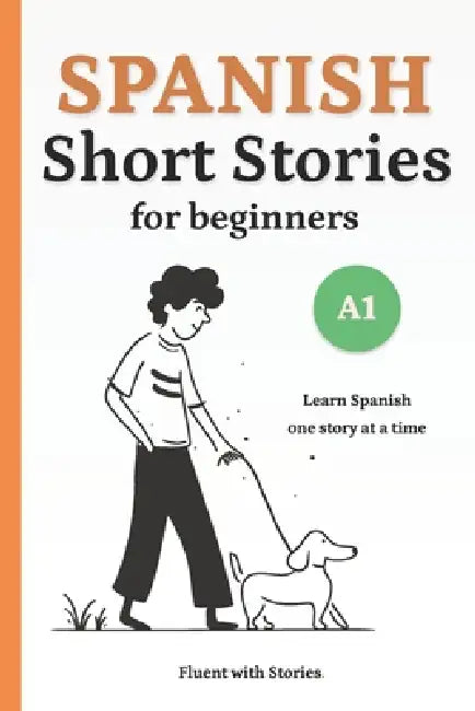 Spanish Short Stories for Beginners (A1): Learn Spanish Naturally with 10 Easy Narratives and English Translations to Build Vocabulary and Reading Confidence by Fluent With Stories