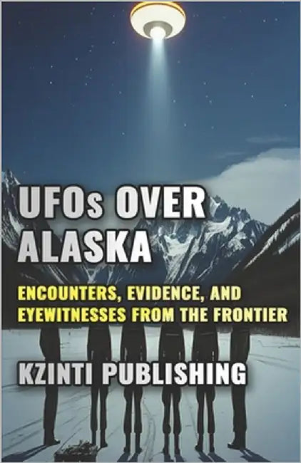 UFOs Over Alaska: Encounters, Evidence, and Eyewitnesses from the Last Frontier by Publishing, Kzinti