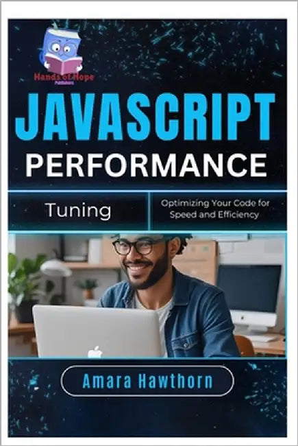 JavaScript Performance Tuning: Optimizing Your Code for Speed and Efficiency by Hawthorn, Amara