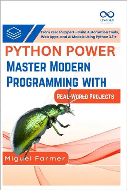 Python Power Master Modern Programming with Real-World Projects: From Zero to Expert, Build Automation Tools, Web Apps, and AI Models Using Python 3.1 by Farmer, Miguel