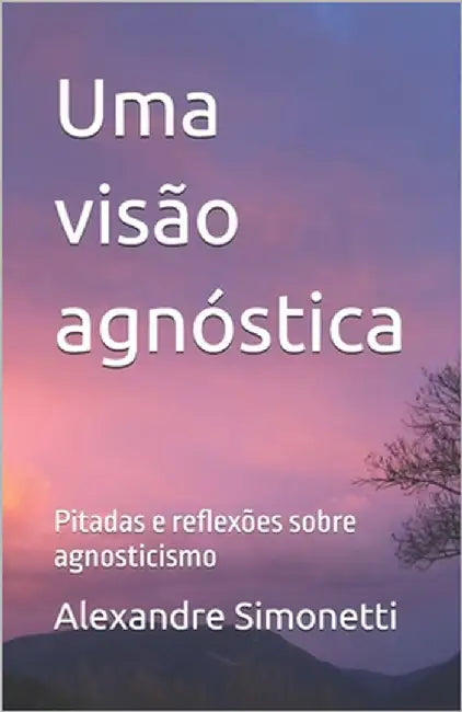 Uma visão agnóstica: Pitadas e reflexões sobre agnosticismo by Simonetti, Alexandre