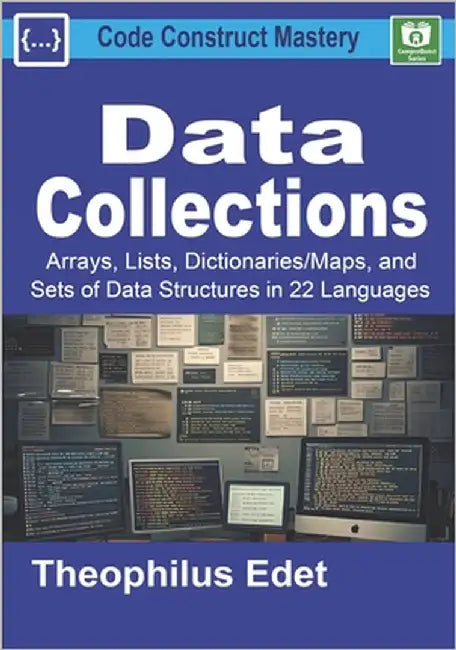 Data Collections: Arrays, Lists, Dictionaries/Maps, and Sets of Data Structures in 22 Languages by Edet, Theophilus