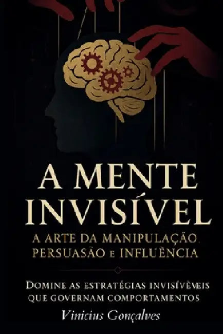 A Mente Invisível: A Arte da Manipulação, Persuasão e Influência by Vinícius Gonçalves