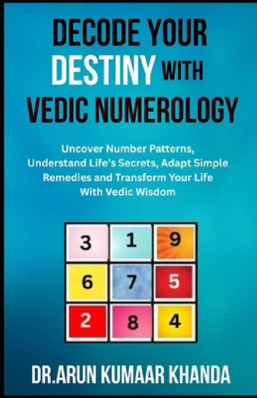 Decode Your Destiny with Vedic Numerology: Uncover Number Patterns Understand Life's Secrets  by Arun Kumaar Khanda