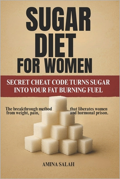 Sugar Diet for Women: SECRET CHEAT CODE TURNS SUGAR INTO YOUR FAT BURNING FUEL The breakthrough method that liberates women from weight, pain, and hor by Amina Salah