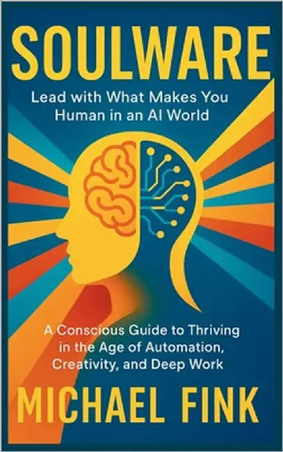 Soulware: Lead with What Makes You Human in an AI World: A Conscious Guide to Thriving in the Age of Automation, Creativity, and Deep Work by Fink, Michael