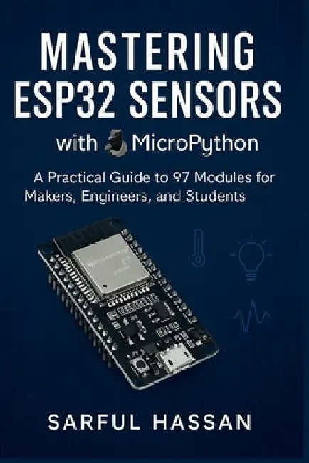 Mastering ESP32 Sensors with MicroPython: A Practical Guide to 97 Modules for Makers, Engineers, and Students by Sarful Hassan