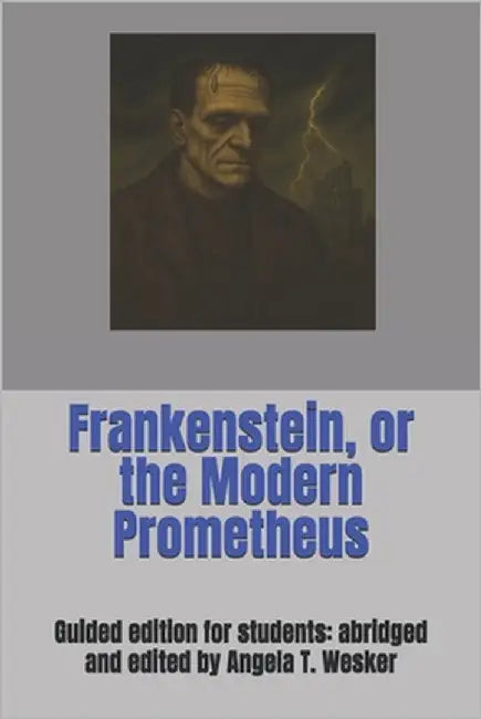 Frankenstein, or the Modern Prometheus: Guided edition for students: abridged and edited by Angela T. Wesker by Wesker, Angela T.