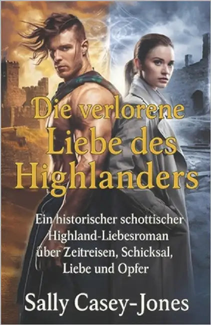 Die verlorene Liebe des Highlanders: Ein historischer schottischer Highland-Liebesroman über Zeitreisen, Schicksal, Liebe und Opfer by Casey-Jones, Sally