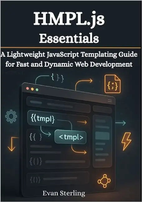 HMPL.js Essentials: A Lightweight JavaScript Templating Guide for Fast and Dynamic Web Development by Sterling, Evan