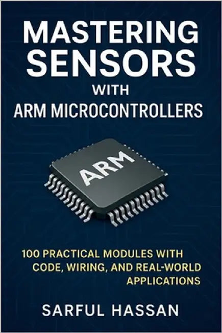 Mastering Sensors with ARM Microcontrollers: 100 Practical Modules with Code, Wiring, and Real-World Applications by Hassan, Sarful
