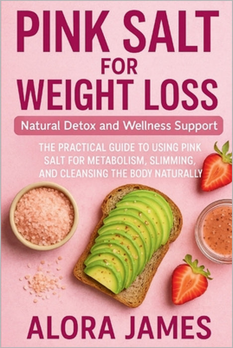 Pink Salt for Weight Loss: Natural Detox and Wellness Support: The Practical Guide to Using Pink Salt for Metabolism, Slimming, and Cleansing the Body by Alora James