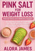 Pink Salt for Weight Loss: Natural Detox and Wellness Support: The Practical Guide to Using Pink Salt for Metabolism, Slimming, and Cleansing the Body by Alora James