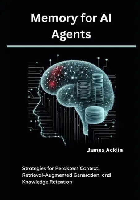 Memory for AI Agents: Strategies for Persistent Context, Retrieval-Augmented Generation, and Knowledge Retention by James Acklin