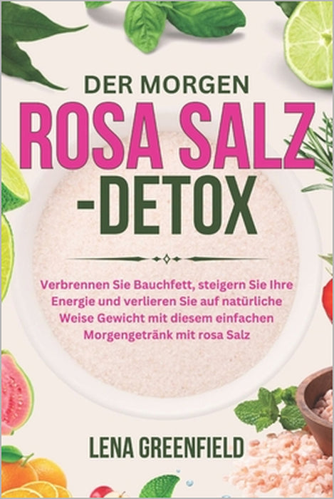 Der Morgen Rosa Salz-Detox: Verbrennen Sie Bauchfett, steigern Sie Ihre Energie und verlieren Sie auf natürliche Weise Gewicht mit diesem einfachen Mo by Lena Greenfield