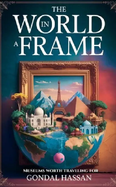 The World In A Frame: Museums Worth Traveling For by Gondal Hassan