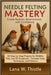 Needle Felting Mastery: Create Realistic Wool Animals with Confidence: 20 Step-by-Step Projects for Wildlife, Pets, and 3D Sculptures - Includes Tools by Thistle, Lana W.