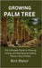Growing Palm Tree: The Complete Guide to Planting, Caring, and Maintaining Healthy Palms in Any Climate by Masor, Bint