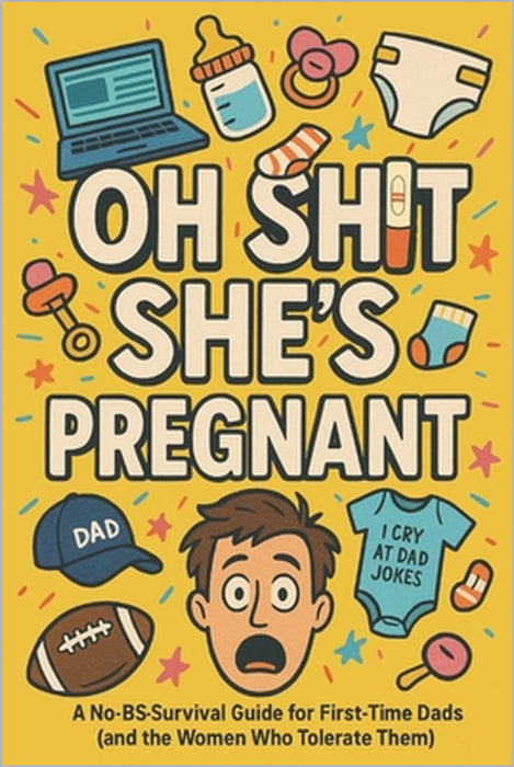 Oh Shit, She's Pregnant: A No-BS Survival Guide for First Time Dads (and the Women Who Tolerate Them) by Drew Eastin
