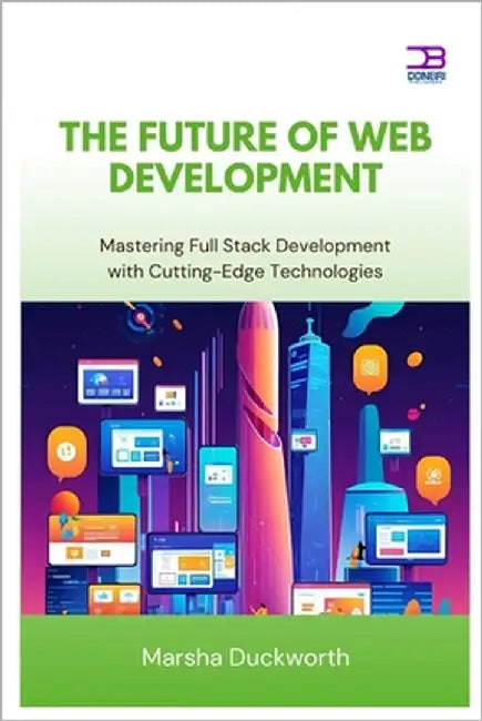 The Future of Web Development: Mastering Full Stack Development with Cutting-Edge Technologies by Duckworth, Marsha