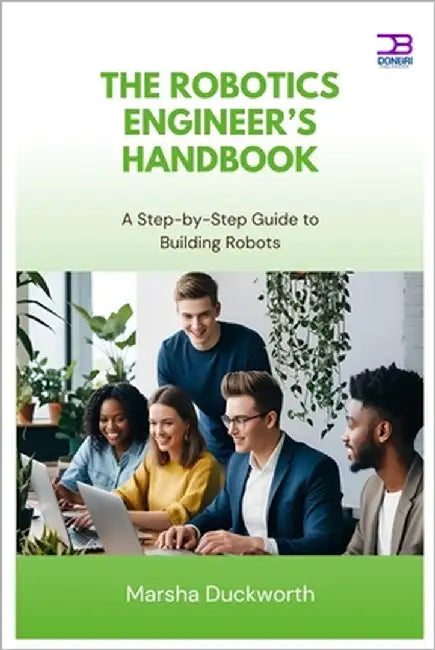 The Robotics Engineer's Handbook: A Step-by-Step Guide to Building Robots by Duckworth, Marsha