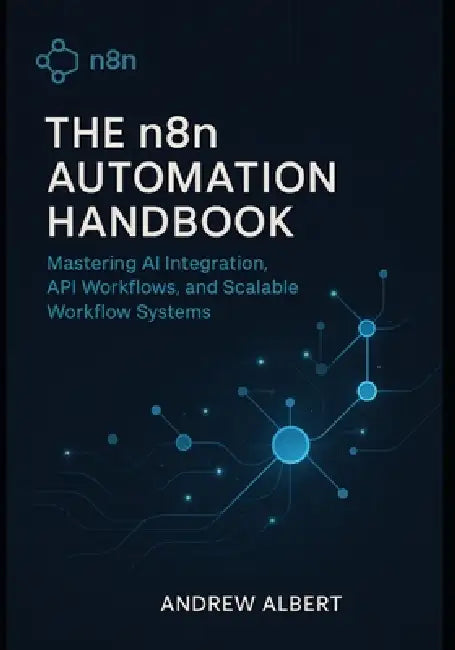 The n8n Automation Handbook: Mastering AI Integration, API Workflows, and Scalable Systems by Andrew Albert